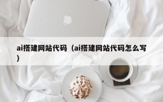 睢县ai搭建网站代码（ai搭建网站代码怎么写）