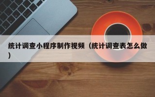 睢县统计调查小程序制作视频（统计调查表怎么做）