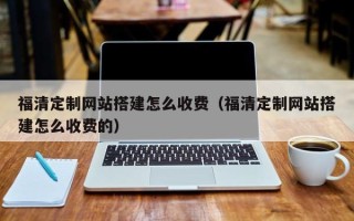睢县福清定制网站搭建怎么收费（福清定制网站搭建怎么收费的）