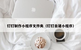 睢县钉钉制作小程序文件夹（钉钉自建小程序）