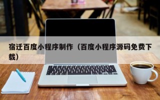 睢县宿迁百度小程序制作（百度小程序源码免费下载）