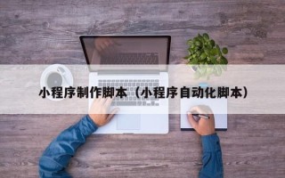 睢县小程序制作脚本（小程序自动化脚本）