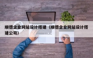 睢县顺德企业网站设计搭建（顺德企业网站设计搭建公司）