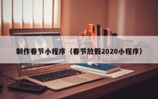 睢县制作春节小程序（春节放假2020小程序）
