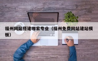 睢县福州网站搭建哪家专业（福州免费网站建站模板）