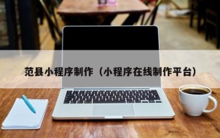 睢县范县小程序制作（小程序在线制作平台）