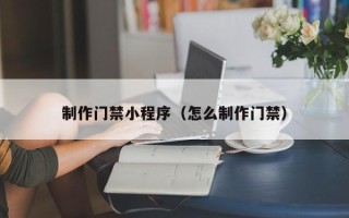 睢县制作门禁小程序（怎么制作门禁）